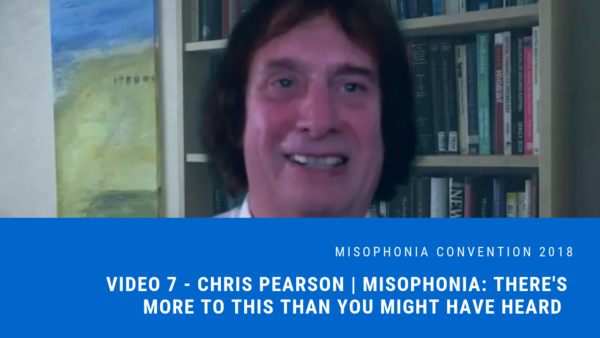 Session 7: Chris Pearson | Misophonia: There’s More to This Than You Might Have Heard Presentation | 2018