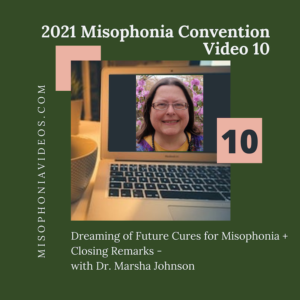 10. Dreaming of Future Cures for Misophonia + Closing Remarks- with Dr. Marsha Johnson (2021)