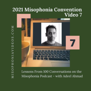 7. Lessons From 100 Conversations on the Misophonia Podcast- with Adeel Ahmad (2021)