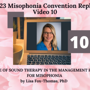 10. ROLE OF SOUND THERAPY IN THE MANAGEMENT PLAN FOR MISOPHONIA with Lisa Fox-Thomas, PhD