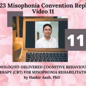 11. AUDIOLOGIST-DELIVERED COGNITIVE BEHAVIOURAL THERAPY (CBT) FOR MISOPHONIA REHABILITATION with Hashir Aazh, PhD