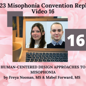 16. HUMAN-CENTERED DESIGN APPROACHES TO MISOPHONIA with Freya Noonan, MS & Mabel Forward, MS