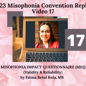 17. MISOPHONIA IMPACT QUESTIONNAIRE (MIQ) Validity & Reliability with Fatma Betul Kula, PhD Student