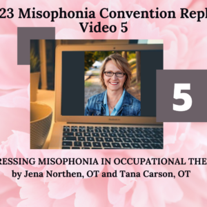 5. ADDRESSING MISOPHONIA IN OCCUPATIONAL THERAPY with Jena Northen, OT and Tana Carson, OT